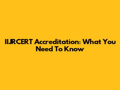 IIJRCERT Accreditation: What You Need To Know