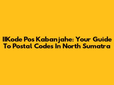 IIKode Pos Kabanjahe: Your Guide To Postal Codes In North Sumatra