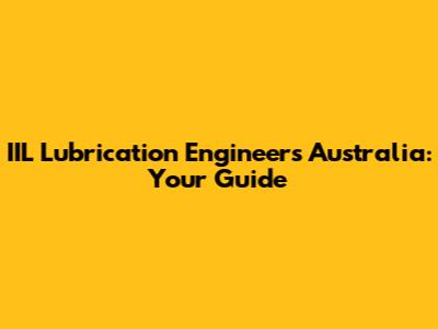 IIL Lubrication Engineers Australia: Your Guide