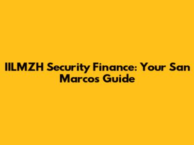 IILMZH Security Finance: Your San Marcos Guide