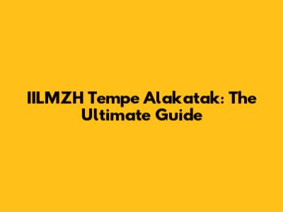 IILMZH Tempe Alakatak: The Ultimate Guide