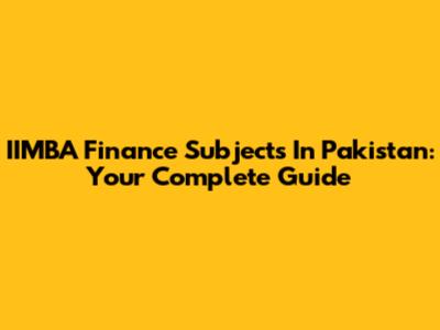 IIMBA Finance Subjects In Pakistan: Your Complete Guide