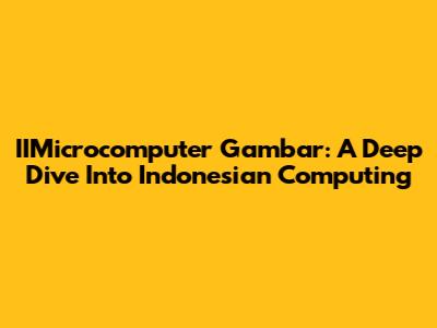 IIMicrocomputer Gambar: A Deep Dive Into Indonesian Computing