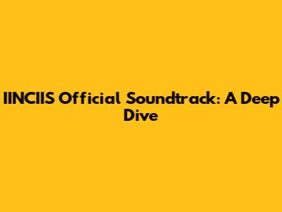 IINCIIS Official Soundtrack: A Deep Dive