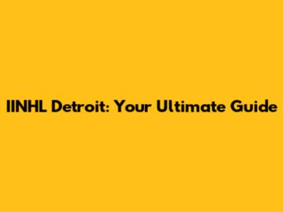 IINHL Detroit: Your Ultimate Guide