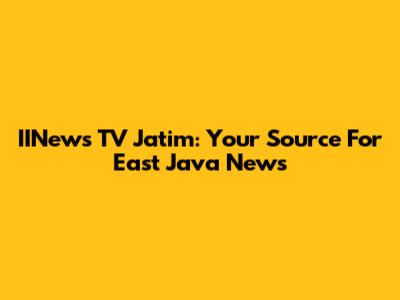 IINews TV Jatim: Your Source For East Java News