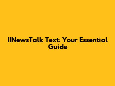 IINewsTalk Text: Your Essential Guide