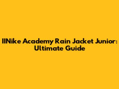 IINike Academy Rain Jacket Junior: Ultimate Guide
