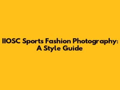IIOSC Sports Fashion Photography: A Style Guide