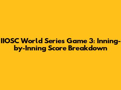 IIOSC World Series Game 3: Inning-by-Inning Score Breakdown