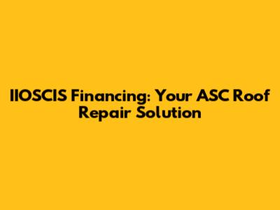 IIOSCIS Financing: Your ASC Roof Repair Solution