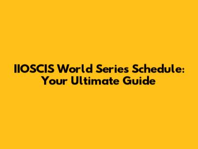 IIOSCIS World Series Schedule: Your Ultimate Guide