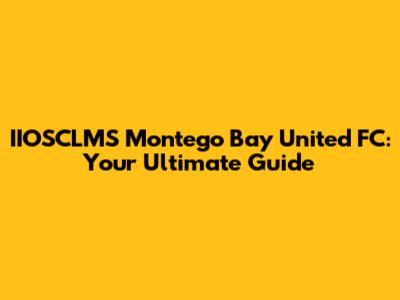 IIOSCLMS Montego Bay United FC: Your Ultimate Guide