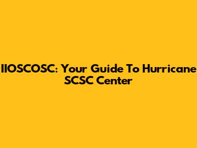 IIOSCOSC: Your Guide To Hurricane SCSC Center