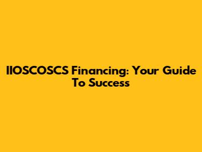 IIOSCOSCS Financing: Your Guide To Success