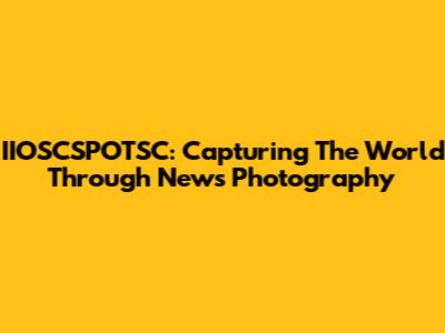 IIOSCSPOTSC: Capturing The World Through News Photography
