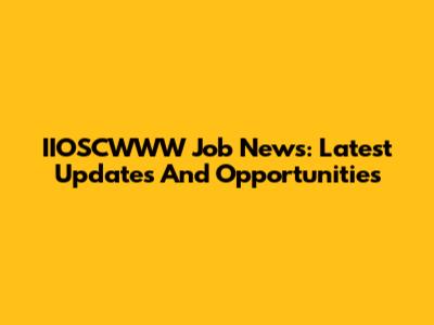 IIOSCWWW Job News: Latest Updates And Opportunities