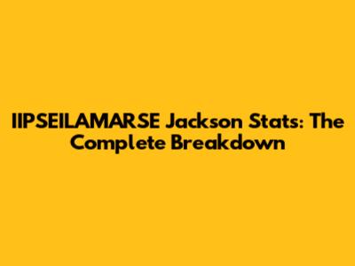 IIPSEILAMARSE Jackson Stats: The Complete Breakdown