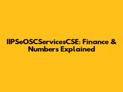 IIPSeOSCServicesCSE: Finance & Numbers Explained