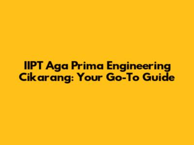 IIPT Aga Prima Engineering Cikarang: Your Go-To Guide