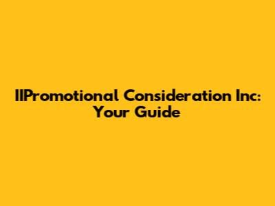 IIPromotional Consideration Inc: Your Guide