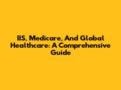 IIS, Medicare, And Global Healthcare: A Comprehensive Guide