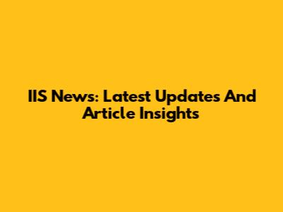 IIS News: Latest Updates And Article Insights
