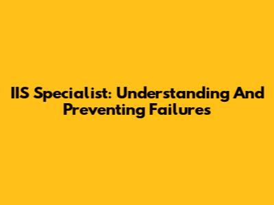 IIS Specialist: Understanding And Preventing Failures