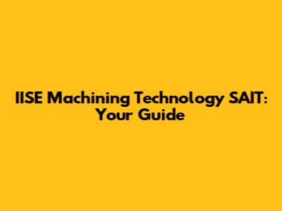 IISE Machining Technology SAIT: Your Guide