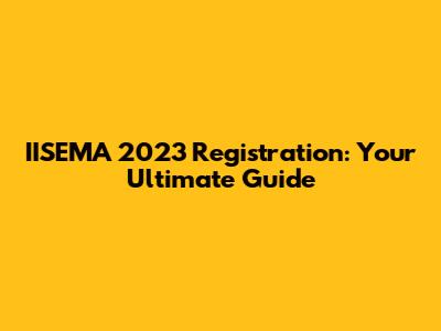 IISEMA 2023 Registration: Your Ultimate Guide