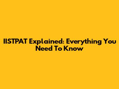 IISTPAT Explained: Everything You Need To Know