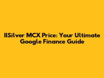 IISilver MCX Price: Your Ultimate Google Finance Guide
