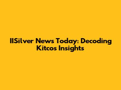 IISilver News Today: Decoding Kitco's Insights