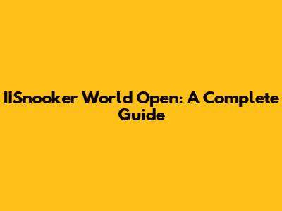 IISnooker World Open: A Complete Guide