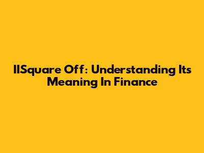IISquare Off: Understanding Its Meaning In Finance