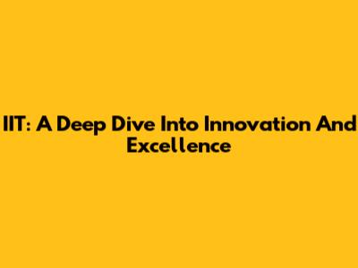IIT: A Deep Dive Into Innovation And Excellence