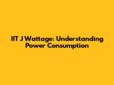 IIT J Wattage: Understanding Power Consumption