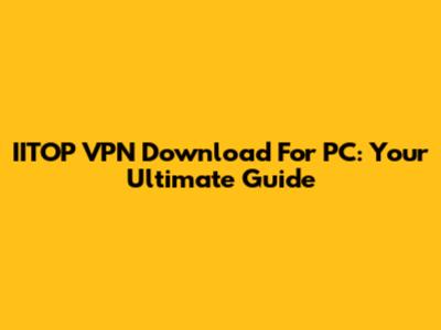 IITOP VPN Download For PC: Your Ultimate Guide