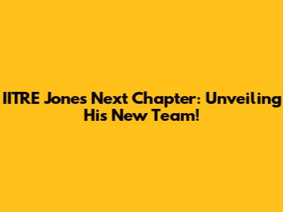 IITRE Jones' Next Chapter: Unveiling His New Team!