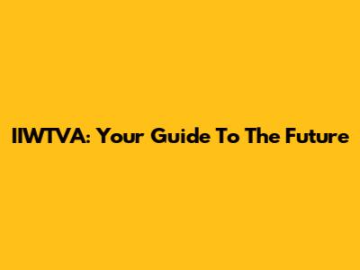 IIWTVA: Your Guide To The Future