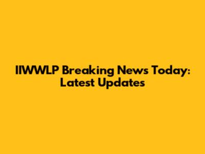 IIWWLP Breaking News Today: Latest Updates