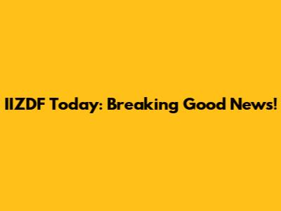 IIZDF Today: Breaking Good News!
