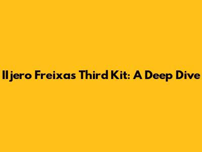 IIjero Freixas Third Kit: A Deep Dive