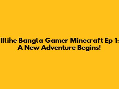 IIlihe Bangla Gamer Minecraft Ep 1: A New Adventure Begins!