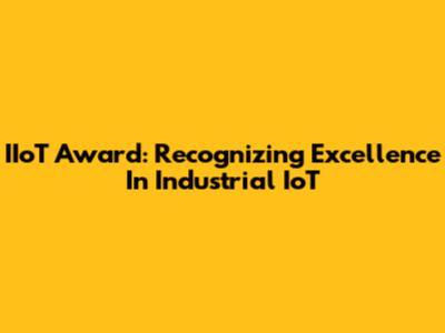 IIoT Award: Recognizing Excellence In Industrial IoT
