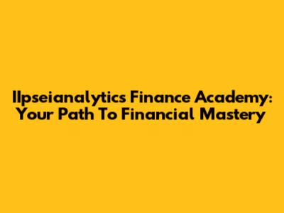 IIpseianalytics Finance Academy: Your Path To Financial Mastery