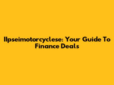 IIpseimotorcyclese: Your Guide To Finance Deals