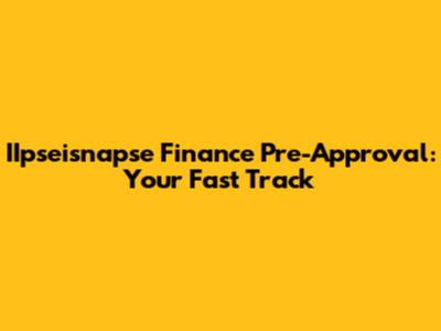IIpseisnapse Finance Pre-Approval: Your Fast Track