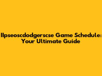 IIpseoscdodgerscse Game Schedule: Your Ultimate Guide