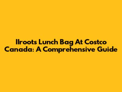 IIroots Lunch Bag At Costco Canada: A Comprehensive Guide